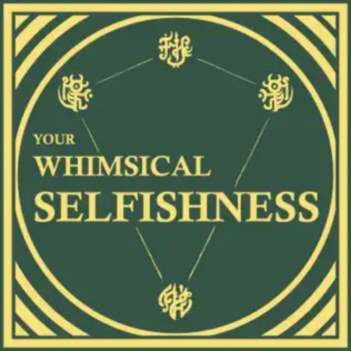 Your whimsical selfishness