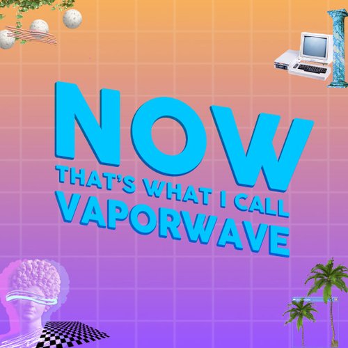 NOW THAT'S WHAT I CALL VAPORWAVE: First Edition