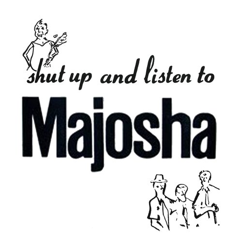 Shut Up and Listen To Majosha