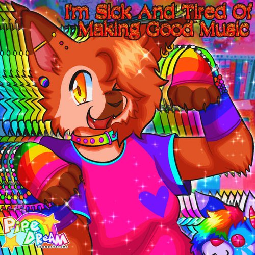 I'M SICK AND TIRED OF MAKING GOOD MUSIC