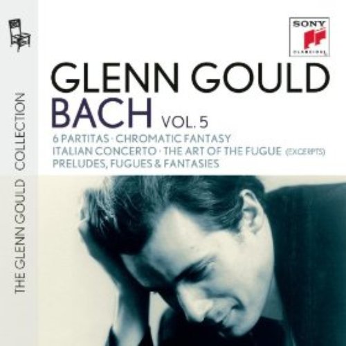 Glenn Gould plays Bach: 6 Partitas BWV 825-830; Chromatic Fantasy BWV 903; Italian Concerto BWV 971; The Art of the Fugue BWV 1080 (excerpts); Preludes, Fugues & Fantasies