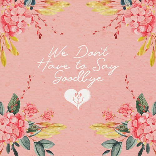 We Don't Have to Say Goodbye - Single