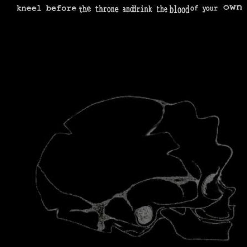 Kneel Before the Throne and Drink the Blood of your Own