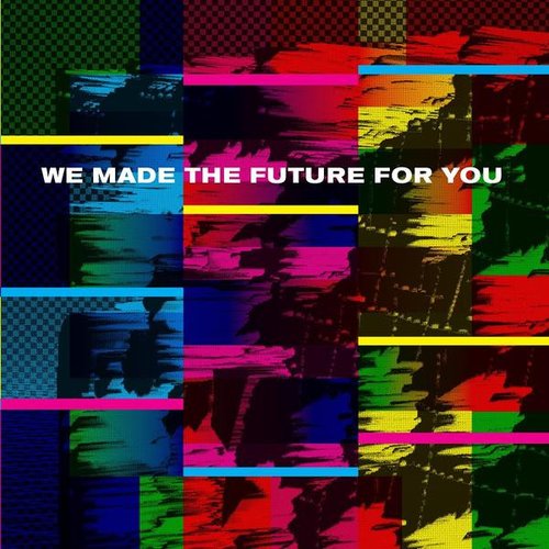 We Made The Future For You