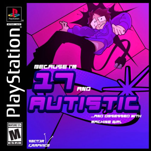 ...Because I'm 17 and Autistic and Obsessed With Machine Girl