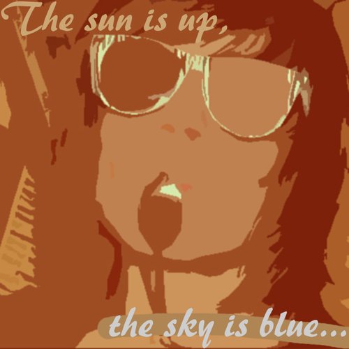 The Sun Is Up, the Sky Is Blue...