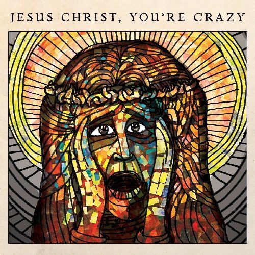 Jesus Christ, You're Crazy