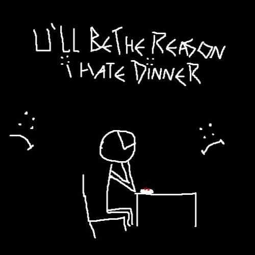 u'll be the reason i hate dinner