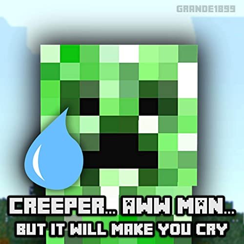Creeper Aww Man But It Will Make You Cry