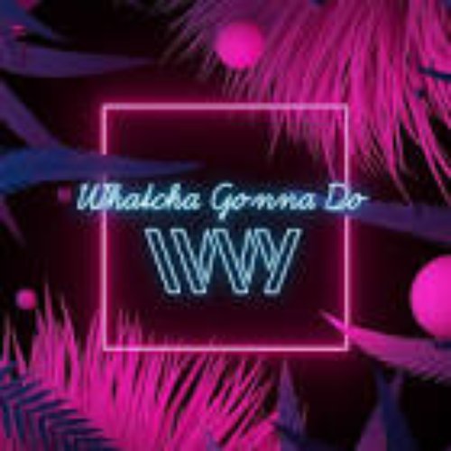 Whatcha Gonna Do