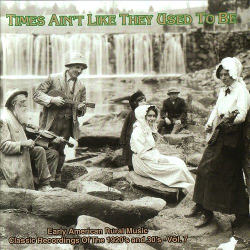Times Ain't Like They Used To Be: Early American Rural Music. Classic Recordings Of The 1920s And 30s, Vol. 7