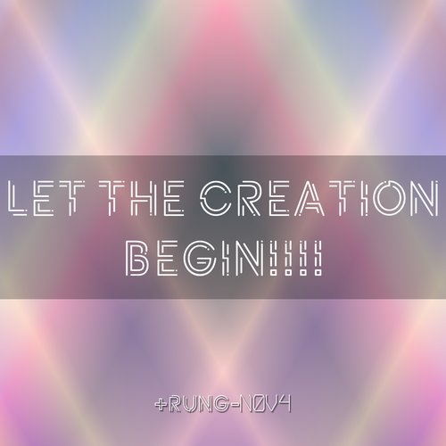 LET THE CREATION BEGIN!!!!