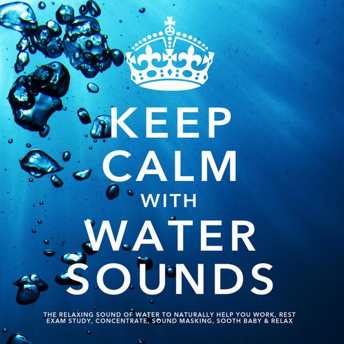 Keep Calm With Water Sounds: The Relaxing Sound of Water, To Naturally Help You Work, Rest, Exam Study, Concentrate, Sound Masking, Sooth Baby & Relax