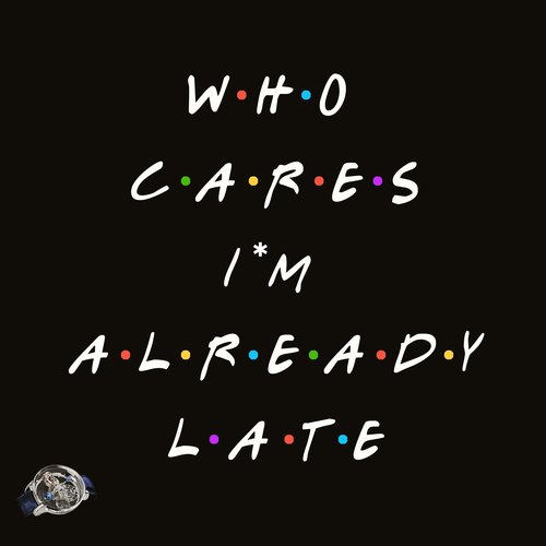 Who Cares I'm Already Late