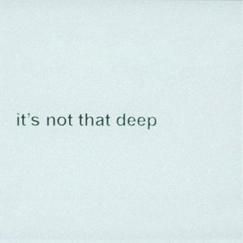 it’s not that deep