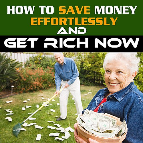 How to Save Money Effortlessly and Get Rich Now