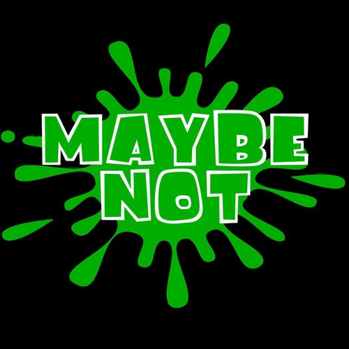 Maybe Not