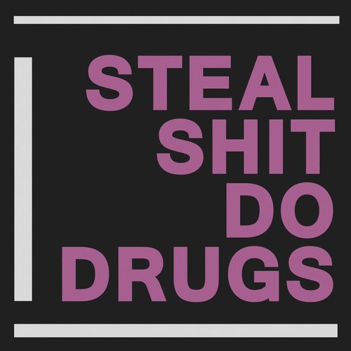 Steal Shit Do Drugs