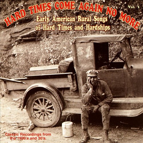 Hard Times Come Again No More: Early American Rural Songs Of Hard Times And Hardships Vol. 1