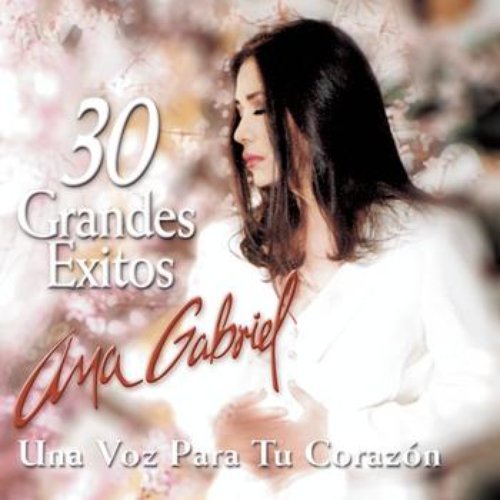 30 Grandes Exitos Para Tu Corazon - Mis 30 Mejores Canciones — Ana Gabriel  | Last.fm