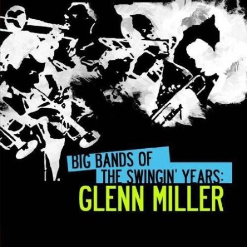 Big Bands Of The Swingin' Years: Glenn Miller (Digitally Remastered)