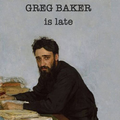 Greg Baker is Late