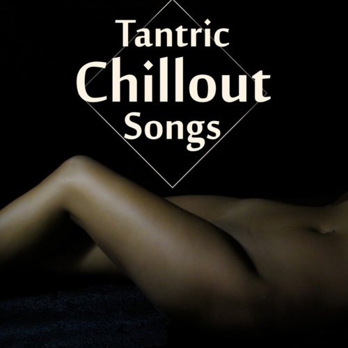 Tantric Chillout Songs – Sensual Chill Out, Sex Music, Erotic Chill Lounge, Passion