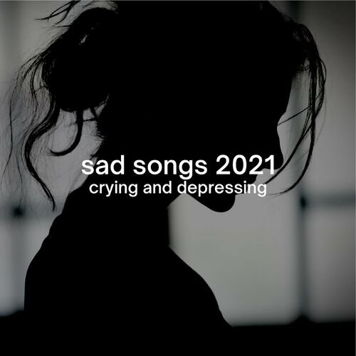 Sad Songs 2021: Crying and Depressing