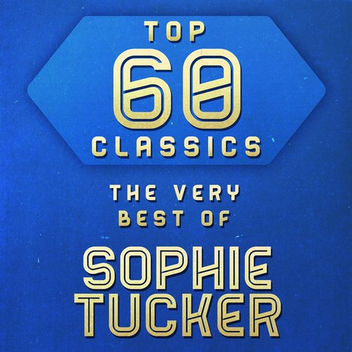 Top 60 Classics - The Very Best of Sophie Tucker