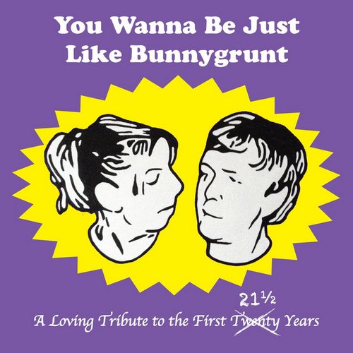 You Wanna Be Just Like Bunnygrunt: A Loving Tribute to the First 21½ Years