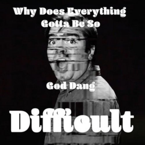Why Does Everything Gotta Be so God Dang Difficult