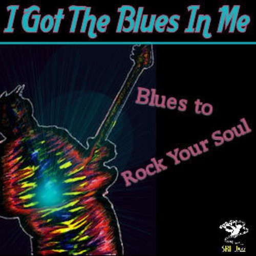 I Got The Blues In Me - Blues to Rock Your Soul