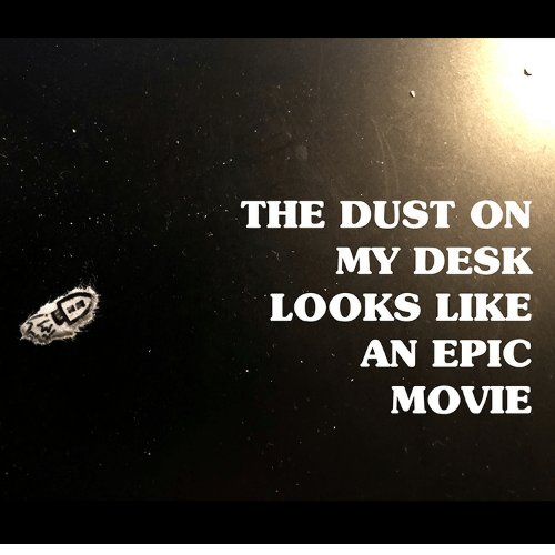 The Dust on My Desk Looks like an Epic Movie