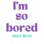 I'm so bored
