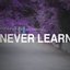 Never Learn