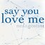Say You Love Me