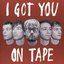 I got you on tape