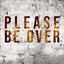 Please Be Over