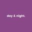 day & night.