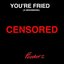 You’re Fried (A Beginning) [Censored]
