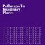 Pathways to Imaginary Places