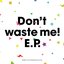 Don't waste me! E.P.