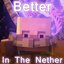 Better in the Nether