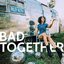 Bad Together