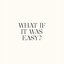 WHAT IF IT WAS EASY?