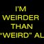 I'M WEIRDER THAN "WEIRD" AL