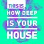 This Is – How Deep Is Your House