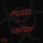 PROCEED WITH CAUTION