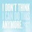 I Don’t Think I Can Do This Anymore