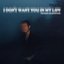 I Don't Want You In My Life